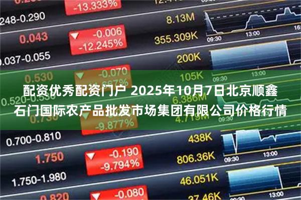 配资优秀配资门户 2025年10月7日北京顺鑫石门国际农产品批发市场集团有限公司价格行情
