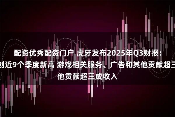 配资优秀配资门户 虎牙发布2025年Q3财报：总收入创近9个季度新高 游戏相关服务、广告和其他贡献超三成收入