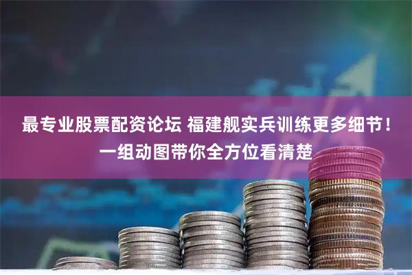 最专业股票配资论坛 福建舰实兵训练更多细节！一组动图带你全方位看清楚