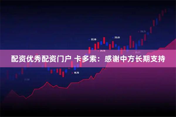 配资优秀配资门户 卡多索：感谢中方长期支持