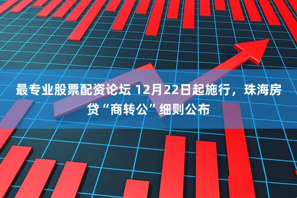 最专业股票配资论坛 12月22日起施行，珠海房贷“商转公”细则公布