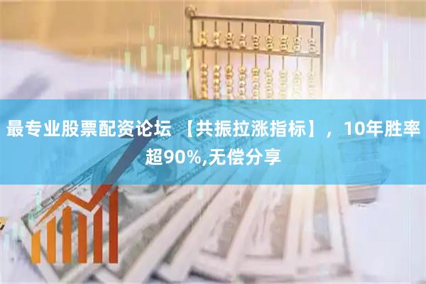 最专业股票配资论坛 【共振拉涨指标】，10年胜率超90%,无偿分享
