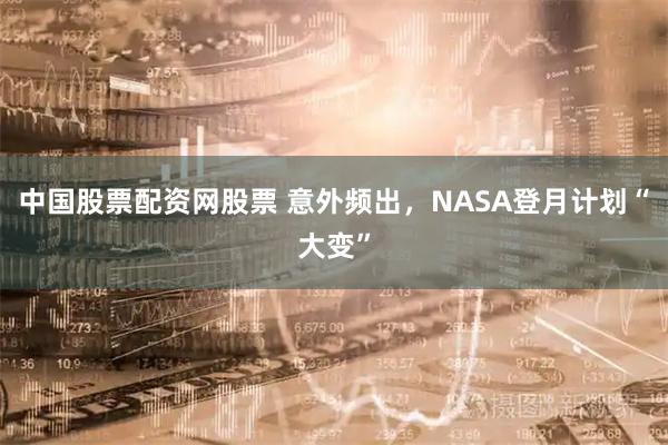 中国股票配资网股票 意外频出，NASA登月计划“大变”
