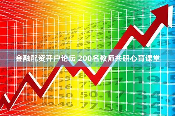 金融配资开户论坛 200名教师共研心育课堂