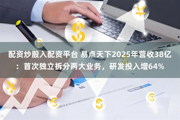 配资炒股入配资平台 易点天下2025年营收38亿：首次独立拆分两大业务，研发投入增64%