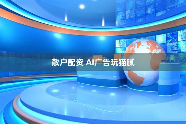 散户配资 AI广告玩猫腻