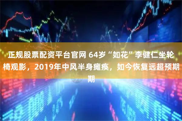 正规股票配资平台官网 64岁“如花”李健仁坐轮椅观影，2019年中风半身瘫痪，如今恢复远超预期