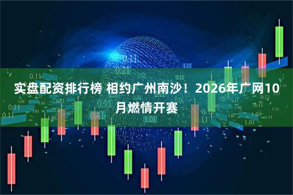 实盘配资排行榜 相约广州南沙！2026年广网10月燃情开赛