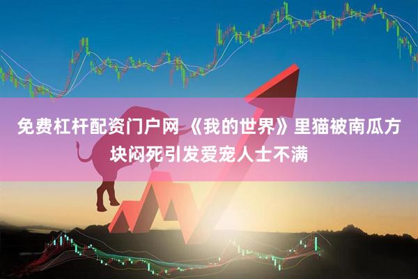 免费杠杆配资门户网 《我的世界》里猫被南瓜方块闷死引发爱宠人士不满